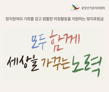 중앙선거관리위원회
정치참여의 기회를 갖고 원활한 의정활동을 지원하는 정치후원금
모두 함께 세상을 가꾸는 노력