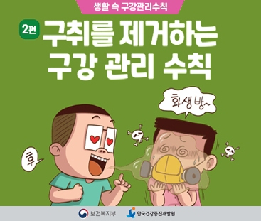 생활 속 구강 관리 수칙
2편 구취를 제거하는 구강 관리 수칙
보건복지부  / 한국건강증진개발원
(새창열림)