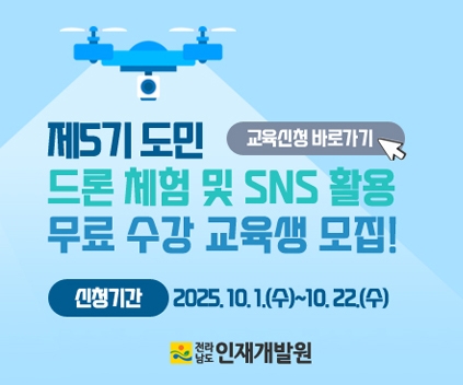 제5기 도민 드록 체험 및 SNS 활용 무료 수강 교육생 모집!
신청기간 : 2025.10.1.(수) ~ 10.22.(수)
교육신청 바로가
전라남도 인재개발원
(새창열림)
