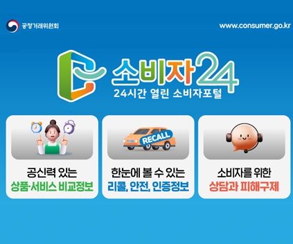 공정거래위원회 www.consumer.go.kr
소비자24 (24시간 열린 소비자포털)
공신력 있는 상품 · 서비스 비교 정보
한눈에 볼 수 있는 리콜, 안전, 인증정보
소비자를 위한 상담과 피해구제